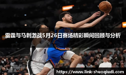 雷霆与马刺激战5月26日赛场精彩瞬间回顾与分析