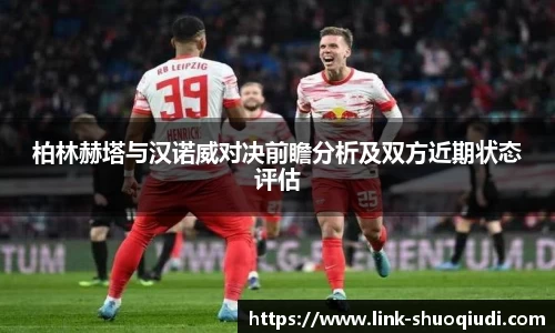 柏林赫塔与汉诺威对决前瞻分析及双方近期状态评估